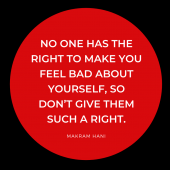 No one has the right to make you feel bad about yourself, so don’t give them such a right.